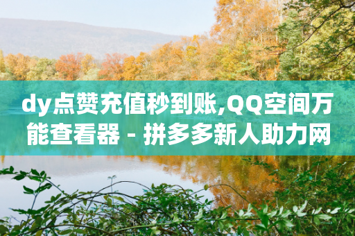 dy点赞充值秒到账,QQ空间万能查看器 - 拼多多新人助力网站 - 拼多多怎样粘贴微信好友