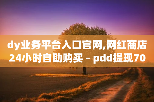 dy业务平台入口官网,网红商店24小时自助购买 - pdd提现700套路最后一步 - 拼多多钻石0.01之后还有吗