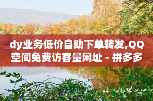 dy业务低价自助下单转发,QQ空间免费访客量网址 - 拼多多助力网站便宜 - 拼多多70万金币换一分钱