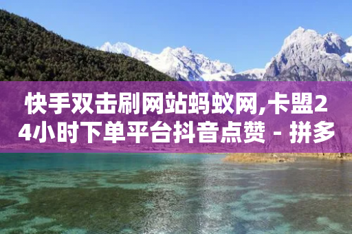 快手双击刷网站蚂蚁网,卡盟24小时下单平台抖音点赞 - 拼多多转盘助力网站 - 拍单脚本运费险跑路