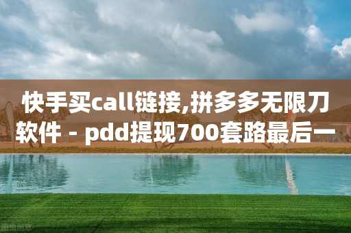 快手买call链接,拼多多无限刀软件 - pdd提现700套路最后一步 - 拼多多联盟app