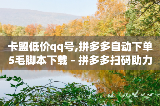 卡盟低价qq号,拼多多自动下单5毛脚本下载 - 拼多多扫码助力软件 - 拼多多官方运营课程