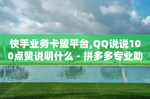 快手业务卡盟平台,QQ说说100点赞说明什么 - 拼多多专业助力 - 拼多多百亿补贴补货在哪看