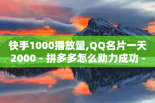 快手1000播放量,QQ名片一天2000 - 拼多多怎么助力成功 - 辅助商家