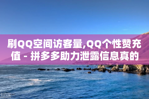 刷QQ空间访客量,QQ个性赞充值 - 拼多多助力泄露信息真的假的 - 拼多多模拟器登录拼多多