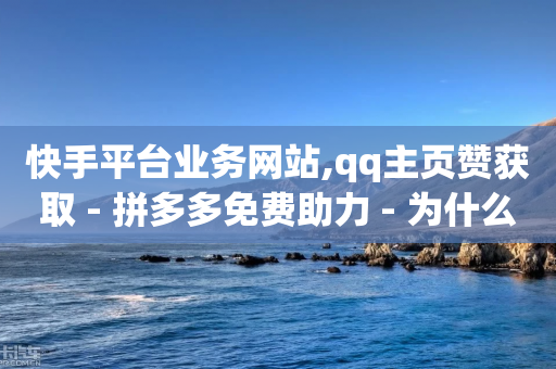 快手平台业务网站,qq主页赞获取 - 拼多多免费助力 - 为什么拼多多吞我那么多钱