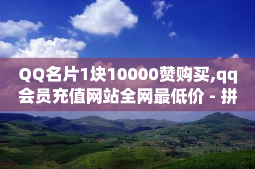 QQ名片1块10000赞购买,qq会员充值网站全网最低价 - 拼多多现金大转盘咋才能成功 - 拼多多助力免费领礼物