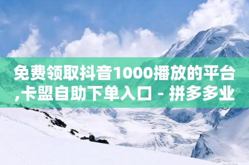 免费领取抖音1000播放的平台,卡盟自助下单入口 - 拼多多业务关注下单平台入口链接 - 拼多多助力法律提醒