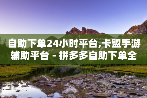 自助下单24小时平台,卡盟手游辅助平台 - 拼多多自助下单全网最便宜 - 拼多多600块邀请多少人