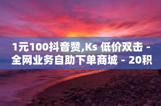 1元100抖音赞,Ks 低价双击 - 全网业务自助下单商城 - 20积分还需要几个人助力