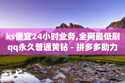 ks便宜24小时业务,全网最低刷qq永久普通黄钻 - 拼多多助力网站链接在哪 - 拼多多砍价助力软件免费