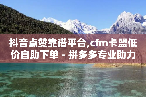 抖音点赞靠谱平台,cfm卡盟低价自助下单 - 拼多多专业助力 - 拼多多市场营销策略论文