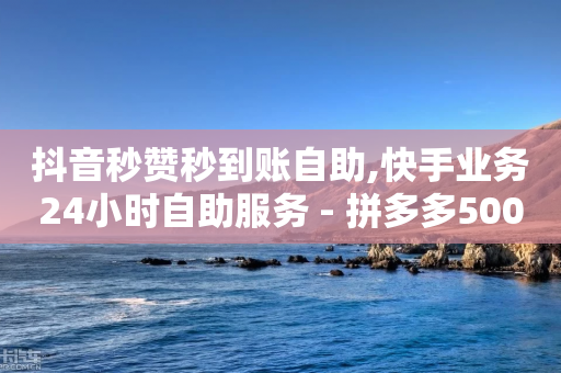 抖音秒赞秒到账自助,快手业务24小时自助服务 - 拼多多500人互助群免费 - 拼多多真人助力平台怎么赚钱-第1张图片-靖非智能科技传媒