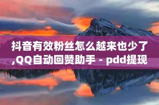 抖音有效粉丝怎么越来也少了,QQ自动回赞助手 - pdd提现700套路最后一步 - 拼多多有没有人提现700元