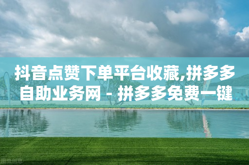 抖音点赞下单平台收藏,拼多多自助业务网 - 拼多多免费一键助力神器 - 700块钱能立案不