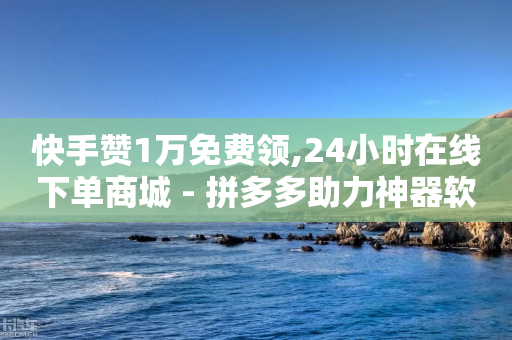 快手赞1万免费领,24小时在线下单商城 - 拼多多助力神器软件 - 拼多多淘宝买号助力能提现吗