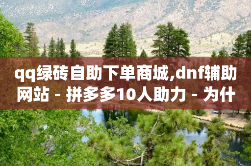 qq绿砖自助下单商城,dnf辅助网站 - 拼多多10人助力 - 为什么没人买pdd助力