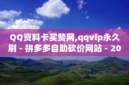 QQ资料卡买赞网,qqvip永久刷 - 拼多多自助砍价网站 - 2024拼多多互助微信群