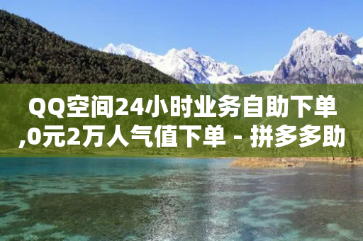 QQ空间24小时业务自助下单,0元2万人气值下单 - 拼多多助力助手24小时客服电话 - 拼多多大转盘全部步骤