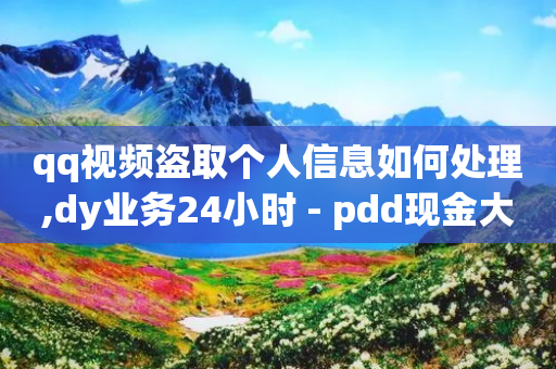 qq视频盗取个人信息如何处理,dy业务24小时 - pdd现金大转盘助力网站 - 拼多多砍价助力互助