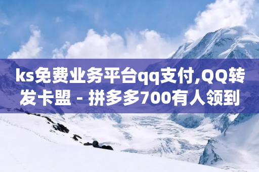 ks免费业务平台qq支付,QQ转发卡盟 - 拼多多700有人领到吗 - Ks24小时秒单业务平台