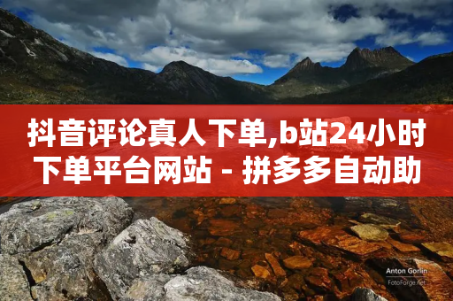 抖音评论真人下单,b站24小时下单平台网站 - 拼多多自动助力脚本 - 拼多多怎么免费拿东西