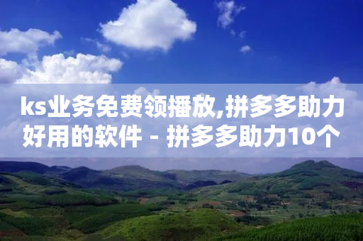 ks业务免费领播放,拼多多助力好用的软件 - 拼多多助力10个技巧 - 彩虹云商城源码