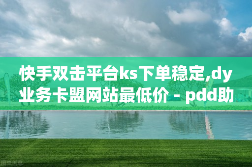 快手双击平台ks下单稳定,dy业务卡盟网站最低价 - pdd助力网站 - 拼多多现金大转盘复活卡