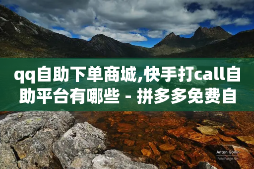 qq自助下单商城,快手打call自助平台有哪些 - 拼多多免费自动刷刀软件 - 拼多多助力工具ios