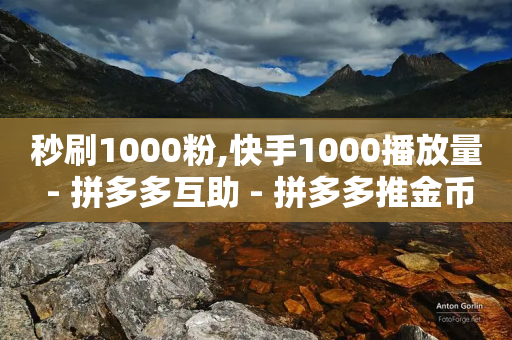 秒刷1000粉,快手1000播放量 - 拼多多互助 - 拼多多推金币欺骗消费者