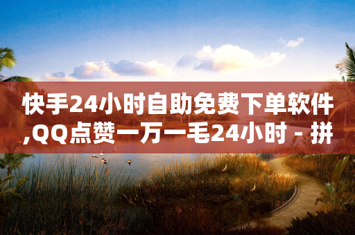 快手24小时自助免费下单软件,QQ点赞一万一毛24小时 - 拼多多刷刀软件免费版下载 - dnf手游脚本免费下载