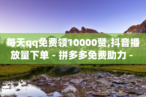 每天qq免费领10000赞,抖音播放量下单 - 拼多多免费助力 - 拼多多一天可以助力几个好友