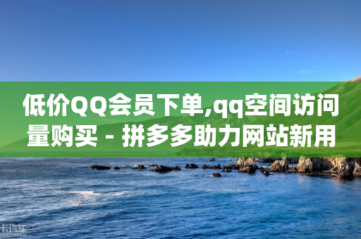 低价QQ会员下单,qq空间访问量购买 - 拼多多助力网站新用户 - 拼多多助力群微信群免费