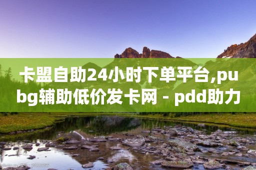 卡盟自助24小时下单平台,pubg辅助低价发卡网 - pdd助力网站免费 - 拼多多助力的复制不了