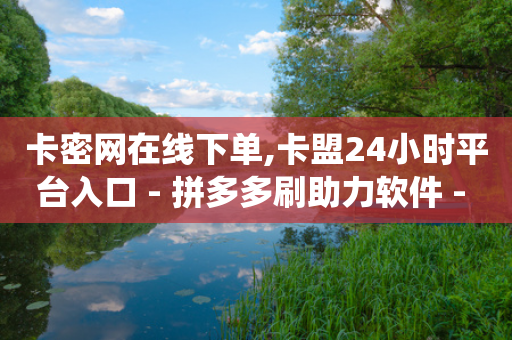 卡密网在线下单,卡盟24小时平台入口 - 拼多多刷助力软件 - 拼多多砍价统计小程序