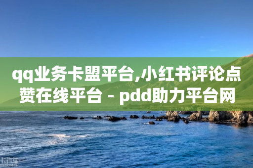 qq业务卡盟平台,小红书评论点赞在线平台 - pdd助力平台网站 - 拼多多新人助力网站免费