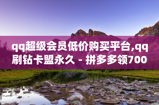 qq超级会员低价购买平台,qq刷钻卡盟永久 - 拼多多领700元全过程 - 拼多多转盘提现50是真的吗