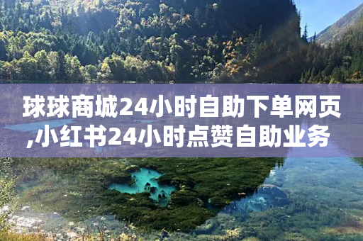 球球商城24小时自助下单网页,小红书24小时点赞自助业务 - 拼多多扫码助力群 - 限时选择题好处