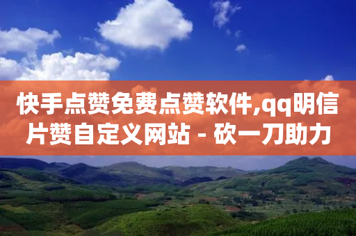 快手点赞免费点赞软件,qq明信片赞自定义网站 - 砍一刀助力平台app - 拼多多百亿补贴如何不被砍单