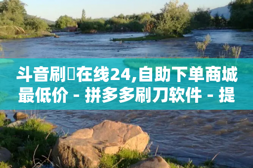 斗音刷讚在线24,自助下单商城最低价 - 拼多多刷刀软件 - 提现50元