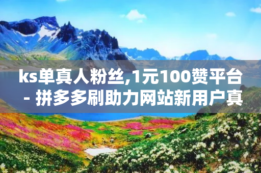 ks单真人粉丝,1元100赞平台 - 拼多多刷助力网站新用户真人 - 拼多多商家版怎么给客户免拼