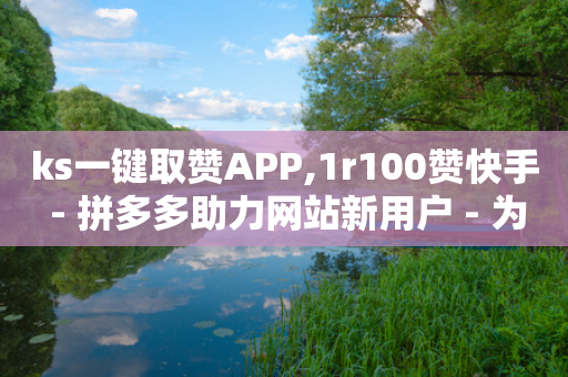 ks一键取赞APP,1r100赞快手 - 拼多多助力网站新用户 - 为什么拼多多总是吞刀