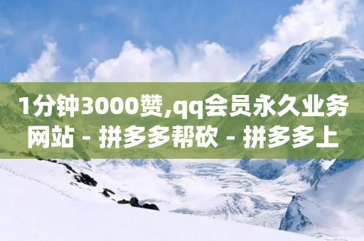 1分钟3000赞,qq会员永久业务网站 - 拼多多帮砍 - 拼多多上买的木香花真吗