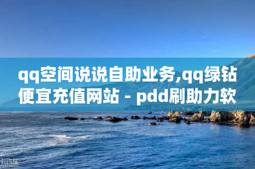 qq空间说说自助业务,qq绿钻便宜充值网站 - pdd刷助力软件 - 朋友发个链接帮砍一刀怎么弄