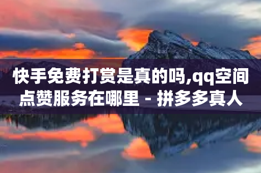 快手免费打赏是真的吗,qq空间点赞服务在哪里 - 拼多多真人助力平台 - 拼多多为什么50元提不出现