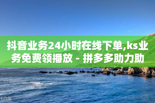 抖音业务24小时在线下单,ks业务免费领播放 - 拼多多助力助手24小时客服电话 - 不堪拼多多助力怎么办