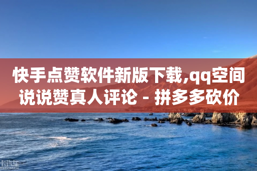 快手点赞软件新版下载,qq空间说说赞真人评论 - 拼多多砍价免费拿商品 - 拼多多吞刀去哪里投诉