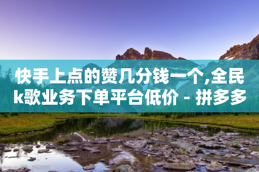 快手上点的赞几分钱一个,全民k歌业务下单平台低价 - 拼多多助力神器软件 - 拼多多助力放单平台-第1张图片-靖非智能科技传媒