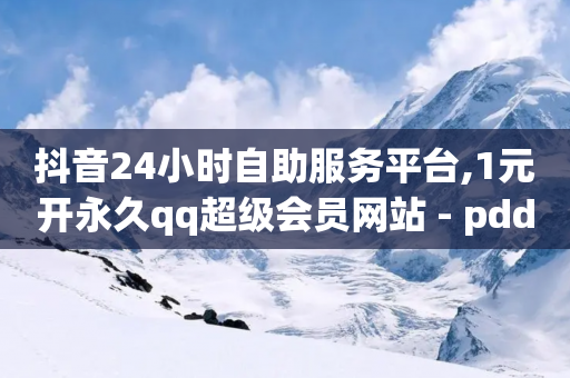 抖音24小时自助服务平台,1元开永久qq超级会员网站 - pdd助力平台网站 - 抖音接码拿号平台