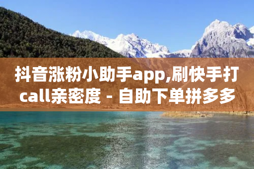 抖音涨粉小助手app,刷快手打call亲密度 - 自助下单拼多多 - 拼多多打款到微信怎么设置